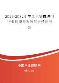 2026-2032年中國氣霧推進劑行業(yè)調(diào)研與發(fā)展前景預(yù)測報告 2026-2032年中國氣霧推進劑行業(yè)調(diào)研與發(fā)展前景預(yù)測報告