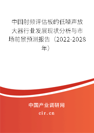 中國射頻評估板的低噪聲放大器行業(yè)發(fā)展現(xiàn)狀分析與市場前景預(yù)測報告（2022-2028年）