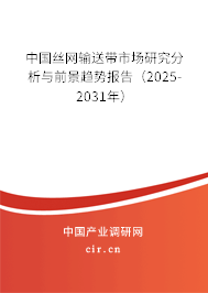 中國絲網(wǎng)輸送帶市場研究分析與前景趨勢報(bào)告（2025-2031年）