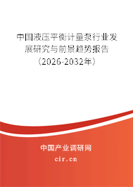 中國液壓平衡計量泵行業(yè)發(fā)展研究與前景趨勢報告(2026-2032年) 中國液壓平衡計量泵行業(yè)發(fā)展研究與前景趨勢報告(2026-2032年)