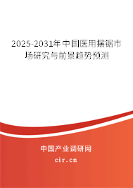 2025-2031年中國(guó)醫(yī)用擺鋸市場(chǎng)研究與前景趨勢(shì)預(yù)測(cè) 2025-2031年中國(guó)醫(yī)用擺鋸市場(chǎng)研究與前景趨勢(shì)預(yù)測(cè)