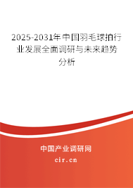 2025-2031年中國(guó)羽毛球拍行業(yè)發(fā)展全面調(diào)研與未來趨勢(shì)分析 2025-2031年中國(guó)羽毛球拍行業(yè)發(fā)展全面調(diào)研與未來趨勢(shì)分析