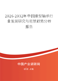 2025-2031年中國重型軸承行業(yè)發(fā)展研究與前景趨勢(shì)分析報(bào)告 2025-2031年中國重型軸承行業(yè)發(fā)展研究與前景趨勢(shì)分析報(bào)告