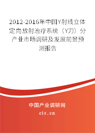 2012-2016年中國Υ射線立體定向放射治療系統(tǒng)（Υ刀）分產(chǎn)業(yè)市場調(diào)研及發(fā)展前景預測報告