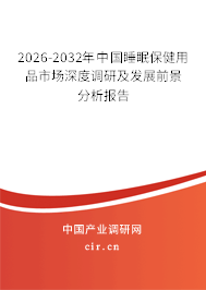 2026-2032年中國(guó)睡眠保健用品市場(chǎng)深度調(diào)研及發(fā)展前景分析報(bào)告 2026-2032年中國(guó)睡眠保健用品市場(chǎng)深度調(diào)研及發(fā)展前景分析報(bào)告