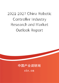 2021-2027 China Robotic Controller Industry Research and Market Outlook Report 2021-2027 China Robotic Controller Industry Research and Market Outlook Report