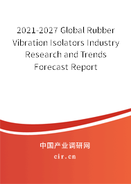 2021-2027 Global Rubber Vibration Isolators Industry Research and Trends Forecast Report 2021-2027 Global Rubber Vibration Isolators Industry Research and Trends Forecast Report