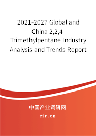 2021-2027 Global and China 2,2,4-Trimethylpentane Industry Analysis and Trends Report 2021-2027 Global and China 2,2,4-Trimethylpentane Industry Analysis and Trends Report