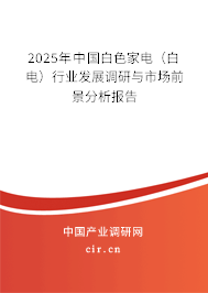 2025年中國白色家電(白電)行業(yè)發(fā)展調(diào)研與市場前景分析報(bào)告 2025年中國白色家電(白電)行業(yè)發(fā)展調(diào)研與市場前景分析報(bào)告