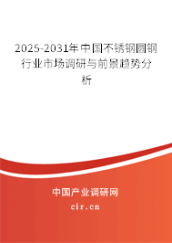 2025-2031年中國不銹鋼圓鋼行業(yè)市場調研與前景趨勢分析