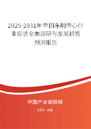 2025-2031年中國車削中心行業(yè)現(xiàn)狀全面調(diào)研與發(fā)展趨勢預(yù)測報告