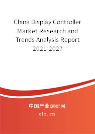 China Display Controller Market Research and Trends Analysis Report 2021-2027 China Display Controller Market Research and Trends Analysis Report 2021-2027