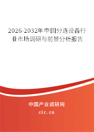 2026-2032年中國分選設備行業(yè)市場調研與前景分析報告 2026-2032年中國分選設備行業(yè)市場調研與前景分析報告
