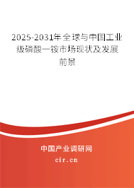 2025-2031年全球與中國工業(yè)級磷酸一銨市場現(xiàn)狀及發(fā)展前景 2025-2031年全球與中國工業(yè)級磷酸一銨市場現(xiàn)狀及發(fā)展前景