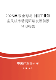 2025年版全球與中國(guó)工業(yè)吸塵風(fēng)機(jī)市場(chǎng)調(diào)研與發(fā)展前景預(yù)測(cè)報(bào)告