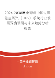 2024-2030年全球與中國過氧化氫蒸汽（HPV）系統(tǒng)行業(yè)發(fā)展深度調(diào)研與未來趨勢分析報(bào)告