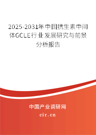 2025-2031年中國(guó)抗生素中間體GCLE行業(yè)發(fā)展研究與前景分析報(bào)告 2025-2031年中國(guó)抗生素中間體GCLE行業(yè)發(fā)展研究與前景分析報(bào)告