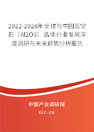 2022-2028年全球與中國藍(lán)寶石（Al2O3）晶體行業(yè)發(fā)展深度調(diào)研與未來趨勢分析報告