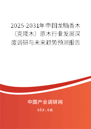 2025-2031年中國龍腦香木(克隆木)原木行業(yè)發(fā)展深度調研與未來趨勢預測報告 2025-2031年中國龍腦香木(克隆木)原木行業(yè)發(fā)展深度調研與未來趨勢預測報告