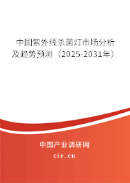 中國紫外線殺菌燈市場分析及趨勢預(yù)測（2025-2031年）
