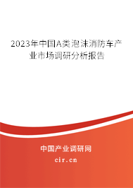 2023年中國A類泡沫消防車產(chǎn)業(yè)市場調(diào)研分析報告