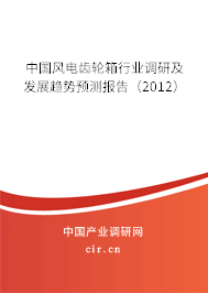 中國風(fēng)電齒輪箱行業(yè)調(diào)研及發(fā)展趨勢預(yù)測報告（2012）