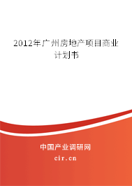 2012年廣州房地產(chǎn)項(xiàng)目商業(yè)計(jì)劃書(shū) 2012年廣州房地產(chǎn)項(xiàng)目商業(yè)計(jì)劃書(shū)