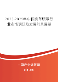 2023-2029年中國皮革腰帶行業(yè)市場調(diào)研及發(fā)展前景展望