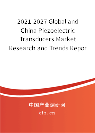 2021-2027 Global and China Piezoelectric Transducers Market Research and Trends Report 2021-2027 Global and China Piezoelectric Transducers Market Research and Trends Report