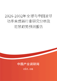 2026-2032年全球與中國波導(dǎo)功率合成器行業(yè)研究分析及前景趨勢預(yù)測報(bào)告