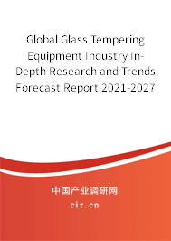 Global Glass Tempering Equipment Industry In-Depth Research and Trends Forecast Report 2021-2027 Global Glass Tempering Equipment Industry In-Depth Research and Trends Forecast Report 2021-2027