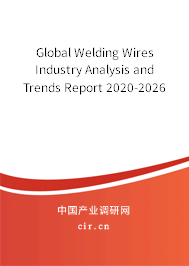 Global Welding Wires Industry Analysis and Trends Report 2020-2026 Global Welding Wires Industry Analysis and Trends Report 2020-2026