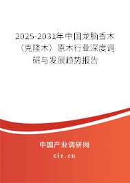 2025-2031年中國龍腦香木（克隆木）原木行業(yè)深度調研與發(fā)展趨勢報告