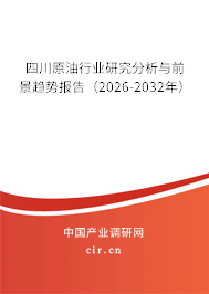 四川原油行業(yè)研究分析與前景趨勢報告(2026-2032年) 四川原油行業(yè)研究分析與前景趨勢報告(2026-2032年)