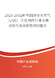 2025-2031年中國液化天然氣(LNG)冷能利用行業(yè)全面調(diào)研與發(fā)展趨勢預(yù)測報(bào)告 2025-2031年中國液化天然氣(LNG)冷能利用行業(yè)全面調(diào)研與發(fā)展趨勢預(yù)測報(bào)告