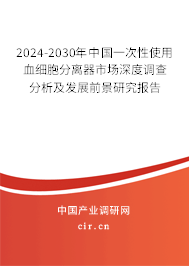 2024-2030年中國一次性使用血細胞分離器市場深度調(diào)查分析及發(fā)展前景研究報告