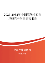 2025-2031年中國(guó)原味掛面市場(chǎng)研究與前景趨勢(shì)報(bào)告 2025-2031年中國(guó)原味掛面市場(chǎng)研究與前景趨勢(shì)報(bào)告