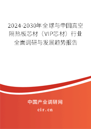 2024-2030年全球與中國真空隔熱板芯材（VIP芯材）行業(yè)全面調(diào)研與發(fā)展趨勢報告