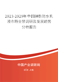 2023-2029年中國彈性防水乳液市場全景調研及發(fā)展趨勢分析報告