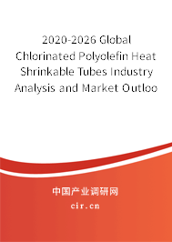 2020-2026 Global Chlorinated Polyolefin Heat Shrinkable Tubes Industry Analysis and Market Outlook Report