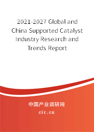 2021-2027 Global and China Supported Catalyst Industry Research and Trends Report