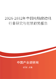 2026-2032年中國(guó)電腦磨邊機(jī)行業(yè)研究與前景趨勢(shì)報(bào)告