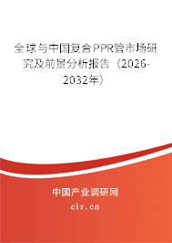 全球與中國復(fù)合PPR管市場(chǎng)研究及前景分析報(bào)告（2026-2032年）