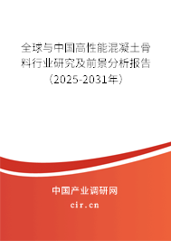 全球與中國高性能混凝土骨料行業(yè)研究及前景分析報告(2025-2031年) 全球與中國高性能混凝土骨料行業(yè)研究及前景分析報告(2025-2031年)