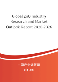 Global ZnO Industry Research and Market Outlook Report 2020-2026 Global ZnO Industry Research and Market Outlook Report 2020-2026