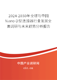 2024-2030年全球與中國Nano-D型連接器行業(yè)發(fā)展全面調(diào)研與未來趨勢分析報(bào)告 2024-2030年全球與中國Nano-D型連接器行業(yè)發(fā)展全面調(diào)研與未來趨勢分析報(bào)告