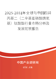 2025-2031年全球與中國四異丙基二（二辛基亞磷酸酰氧基）鈦酸酯行業(yè)市場分析及發(fā)展前景報告