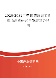 2026-2032年中國(guó)酸度調(diào)節(jié)劑市場(chǎng)調(diào)查研究與發(fā)展趨勢(shì)預(yù)測(cè)