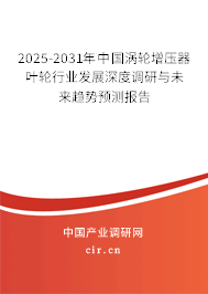 2025-2031年中國渦輪增壓器葉輪行業(yè)發(fā)展深度調(diào)研與未來趨勢(shì)預(yù)測(cè)報(bào)告 2025-2031年中國渦輪增壓器葉輪行業(yè)發(fā)展深度調(diào)研與未來趨勢(shì)預(yù)測(cè)報(bào)告