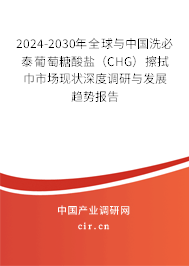 2024-2030年全球與中國洗必泰葡萄糖酸鹽（CHG）擦拭巾市場現(xiàn)狀深度調(diào)研與發(fā)展趨勢報(bào)告